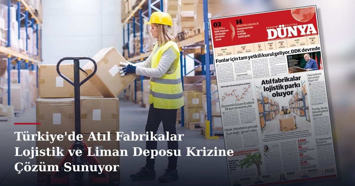 Türkiye'de Atıl Fabrikalar Lojistik ve Liman Deposu Krizine Çözüm Sunuyor
