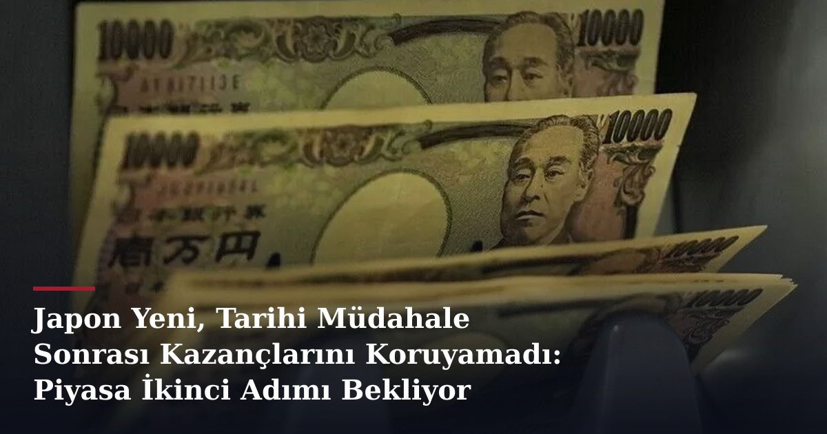 Japon Yeni, Tarihi Müdahale Sonrası Kazançlarını Koruyamadı: Piyasa İkinci Adımı Bekliyor