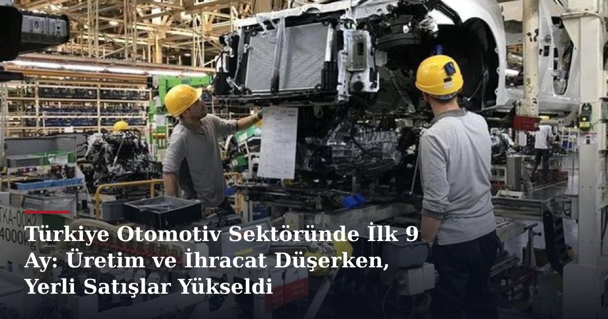 Türkiye Otomotiv Sektöründe İlk 9 Ay: Üretim ve İhracat Düşerken, Yerli Satışlar Yükseldi