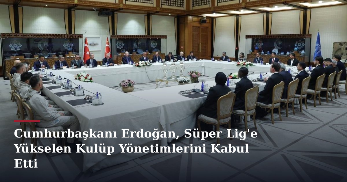 Cumhurbaşkanı Erdoğan, Süper Lig'e Yükselen Kulüp Yönetimlerini Kabul Etti