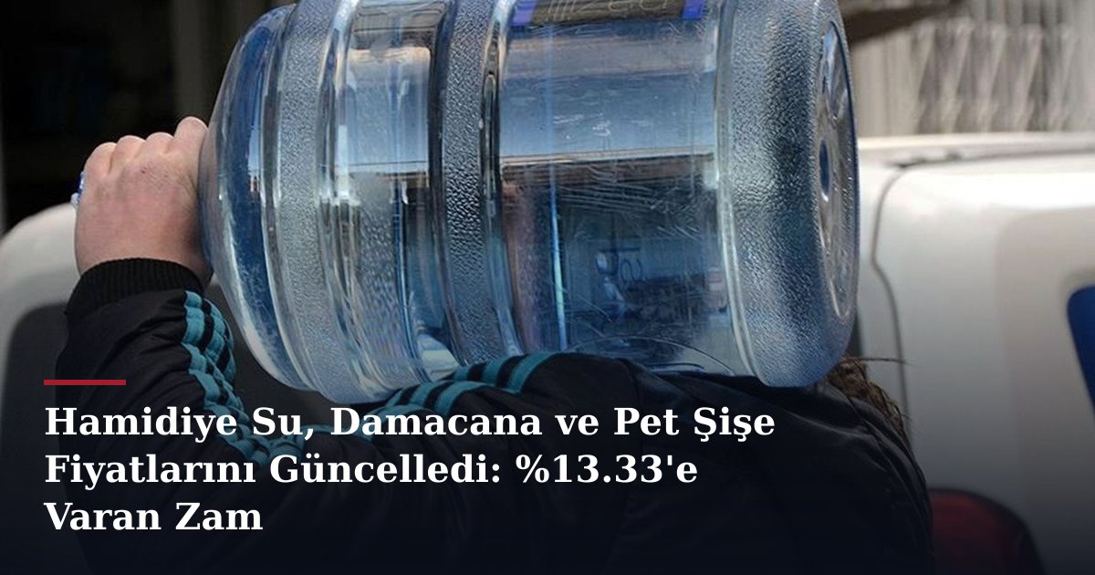 Hamidiye Su, Damacana ve Pet Şişe Fiyatlarını Güncelledi: %13.33'e Varan Zam