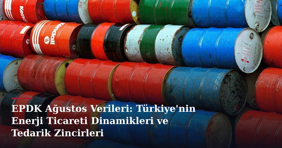 EPDK Ağustos Verileri: Türkiye'nin Enerji Ticareti Dinamikleri ve Tedarik Zincirleri