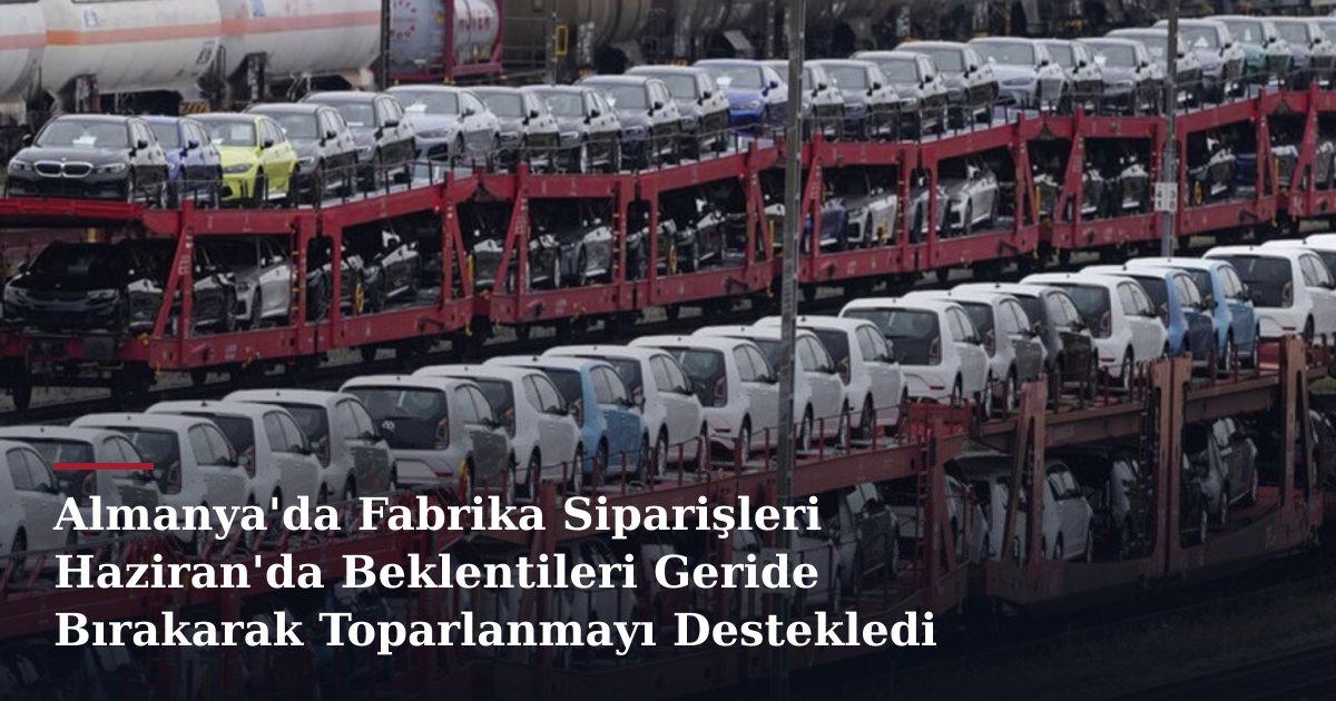 Almanya'da Fabrika Siparişleri Haziran'da Beklentileri Geride Bırakarak Toparlanmayı Destekledi
