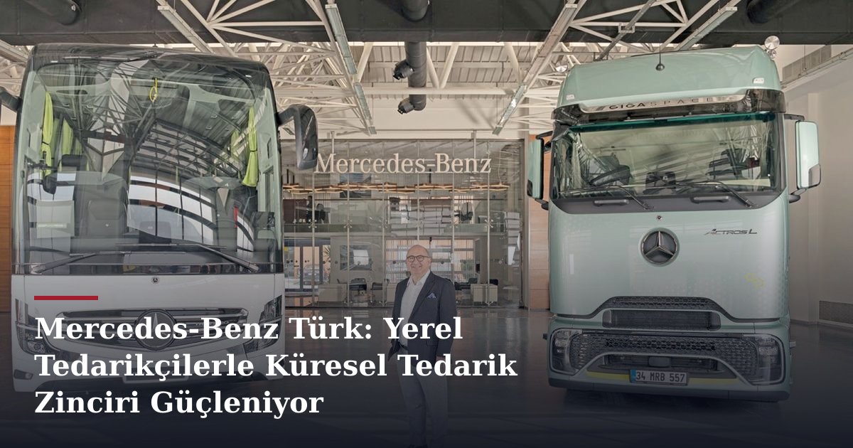 Mercedes-Benz Türk: Yerel Tedarikçilerle Küresel Tedarik Zinciri Güçleniyor