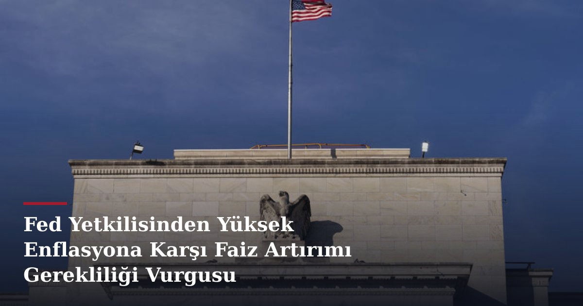 Fed Yetkilisinden Yüksek Enflasyona Karşı Faiz Artırımı Gerekliliği Vurgusu