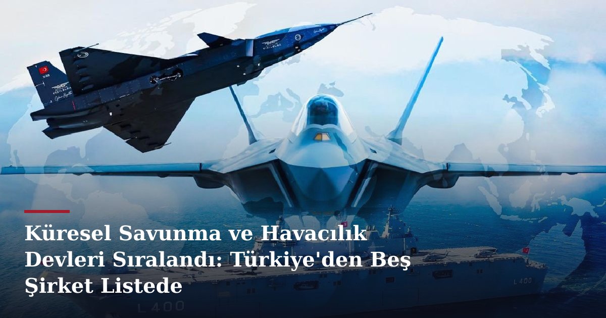 Küresel Savunma ve Havacılık Devleri Sıralandı: Türkiye'den Beş Şirket Listede