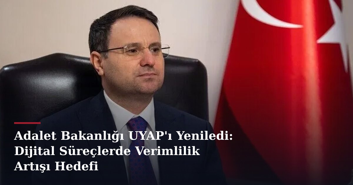Adalet Bakanlığı UYAP'ı Yeniledi: Dijital Süreçlerde Verimlilik Artışı Hedefi