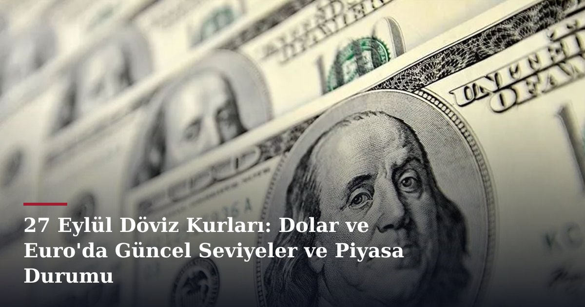 27 Eylül Döviz Kurları: Dolar ve Euro'da Güncel Seviyeler ve Piyasa Durumu