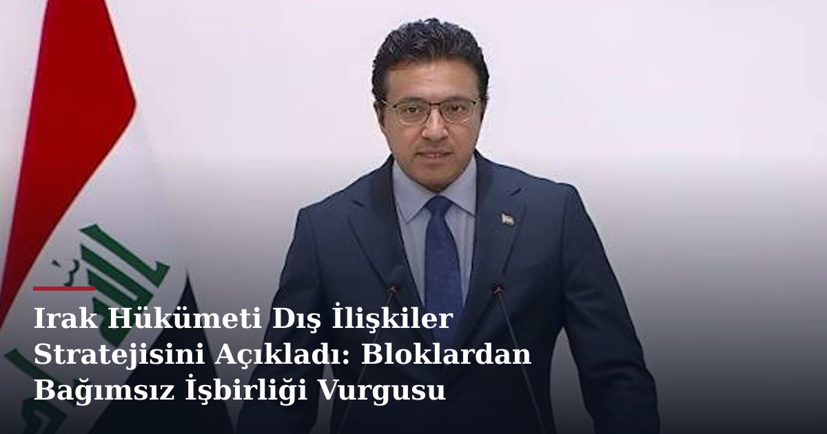 Irak Hükümeti Dış İlişkiler Stratejisini Açıkladı: Bloklardan Bağımsız İşbirliği Vurgusu