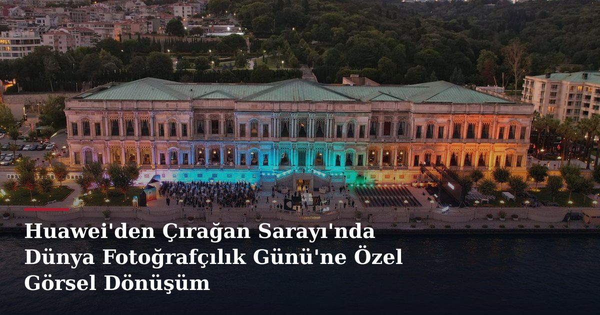 Huawei'den Çırağan Sarayı'nda Dünya Fotoğrafçılık Günü'ne Özel Görsel Dönüşüm
