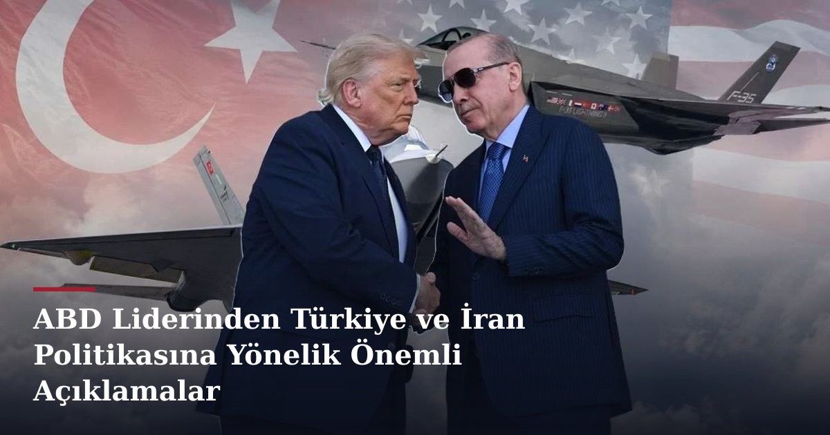 ABD Liderinden Türkiye ve İran Politikasına Yönelik Önemli Açıklamalar