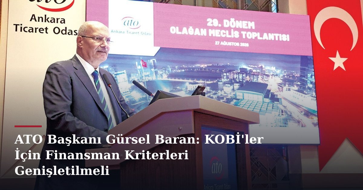 ATO Başkanı Gürsel Baran: KOBİ'ler İçin Finansman Kriterleri Genişletilmeli