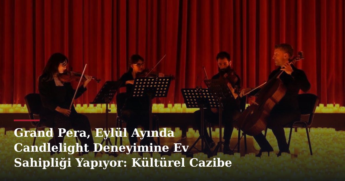 Grand Pera, Eylül Ayında Candlelight Deneyimine Ev Sahipliği Yapıyor: Kültürel Cazibe Merkezi