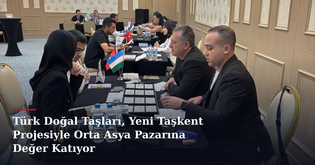 Türk Doğal Taşları, Yeni Taşkent Projesiyle Orta Asya Pazarına Değer Katıyor