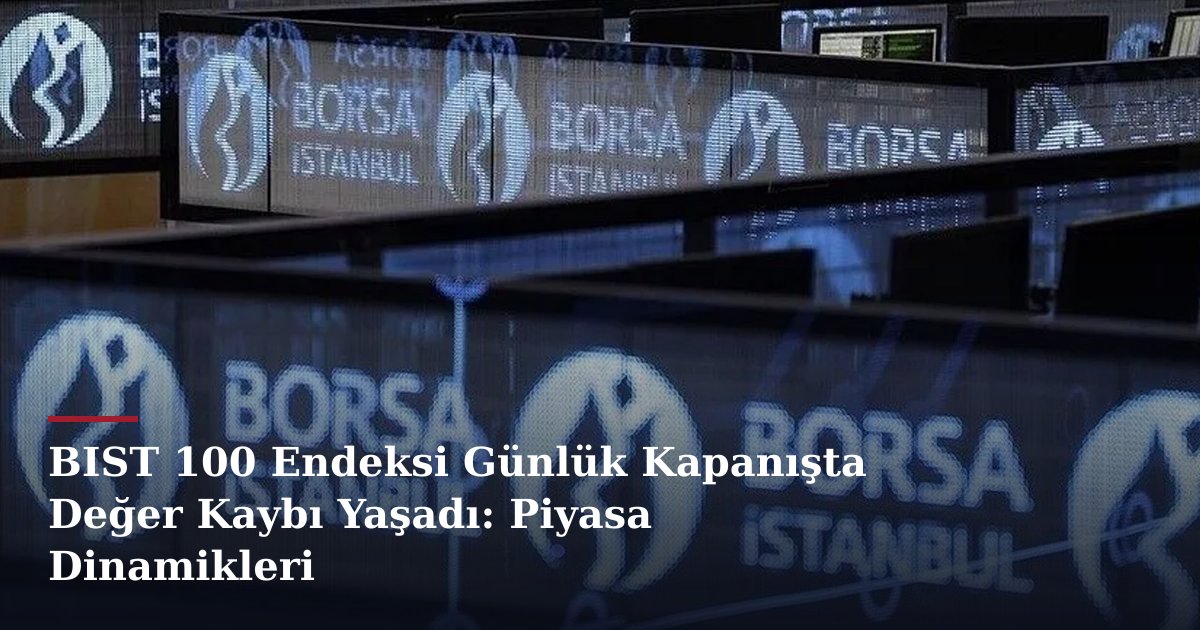 BIST 100 Endeksi Günlük Kapanışta Değer Kaybı Yaşadı: Piyasa Dinamikleri