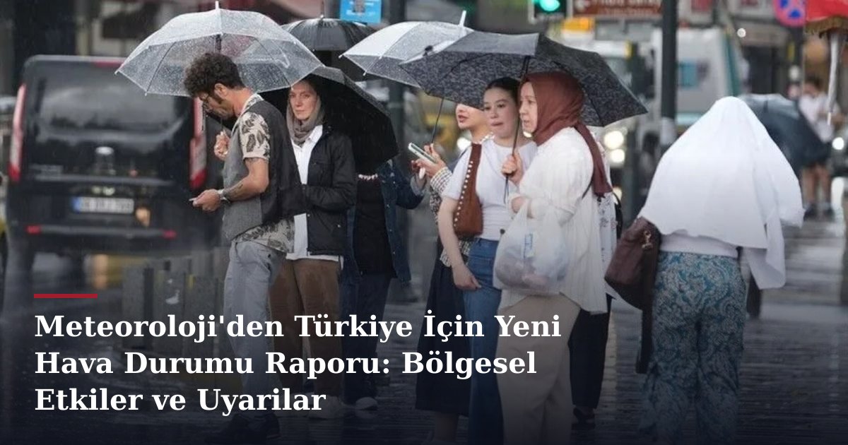 Meteoroloji'den Türkiye İçin Yeni Hava Durumu Raporu: Bölgesel Etkiler ve Uyarilar