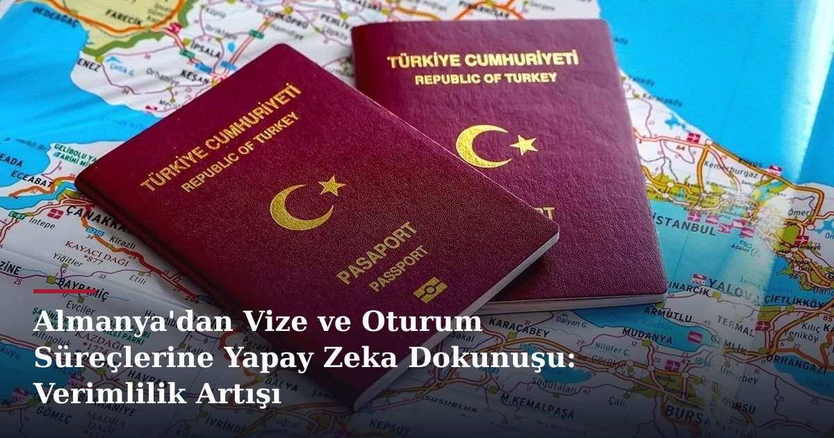 Almanya'dan Vize ve Oturum Süreçlerine Yapay Zeka Dokunuşu: Verimlilik Artışı