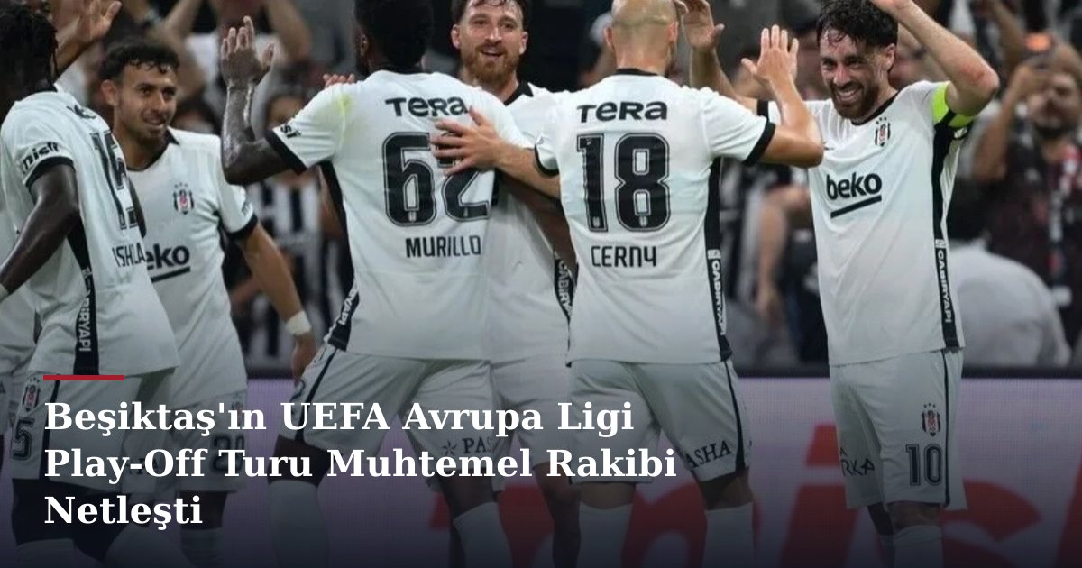 Beşiktaş'ın UEFA Avrupa Ligi Play-Off Turu Muhtemel Rakibi Netleşti