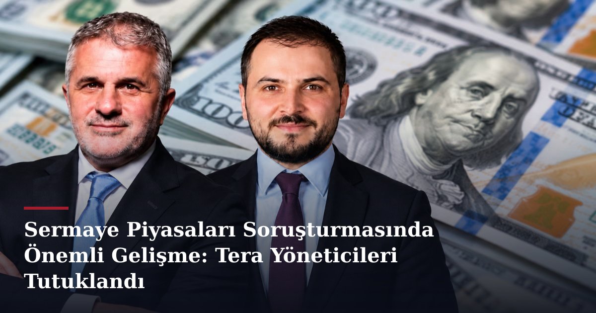 Sermaye Piyasaları Soruşturmasında Önemli Gelişme: Tera Yöneticileri Tutuklandı