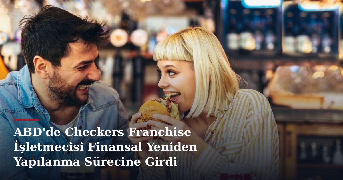 ABD'de Checkers Franchise İşletmecisi Finansal Yeniden Yapılanma Sürecine Girdi