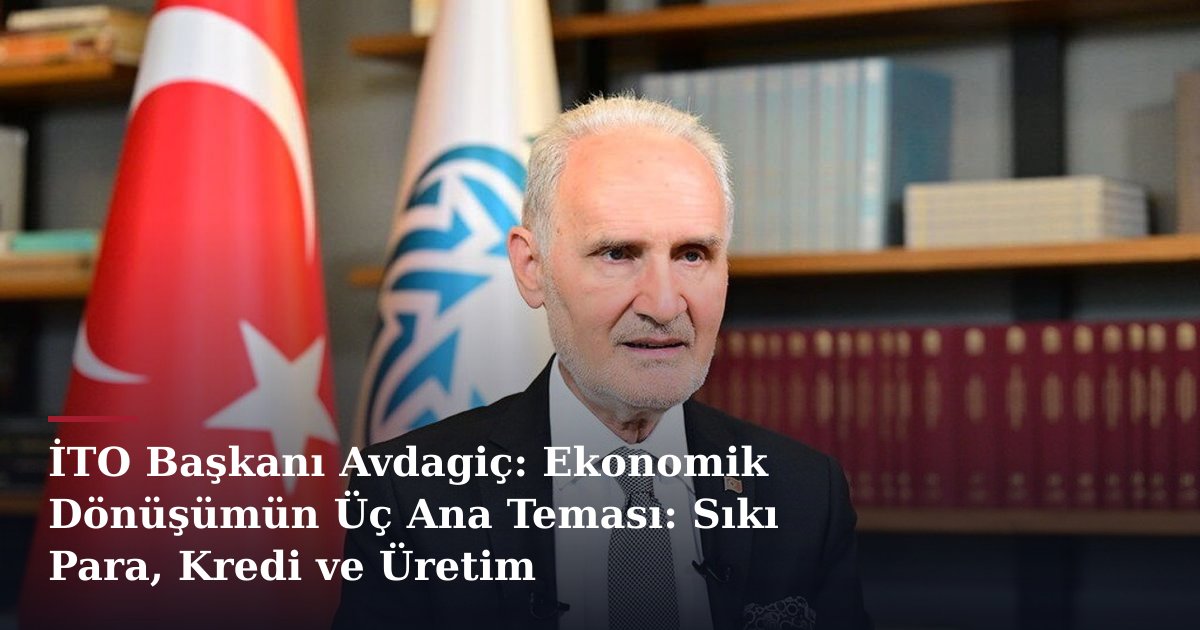 İTO Başkanı Avdagiç: Ekonomik Dönüşümün Üç Ana Teması: Sıkı Para, Kredi ve Üretim