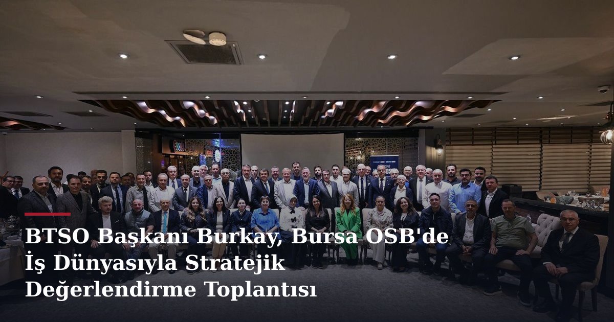 BTSO Başkanı Burkay, Bursa OSB'de İş Dünyasıyla Stratejik Değerlendirme Toplantısı