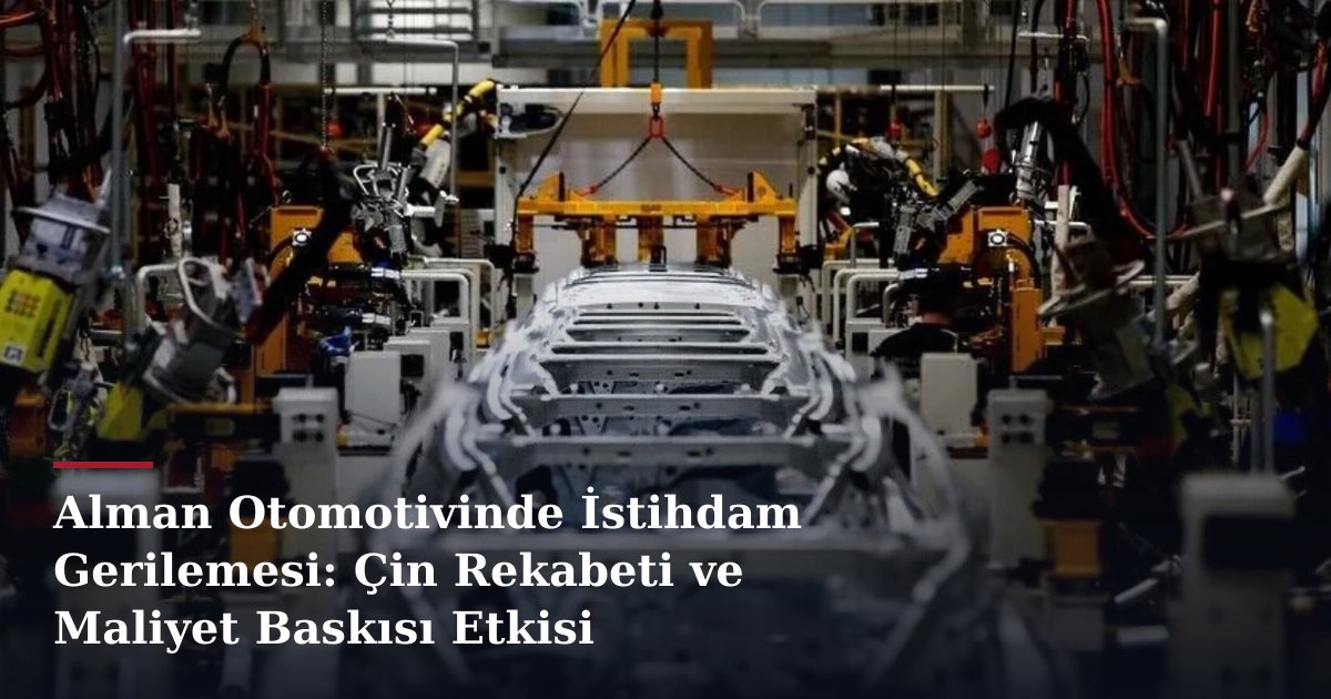 Alman Otomotivinde İstihdam Gerilemesi: Çin Rekabeti ve Maliyet Baskısı Etkisi