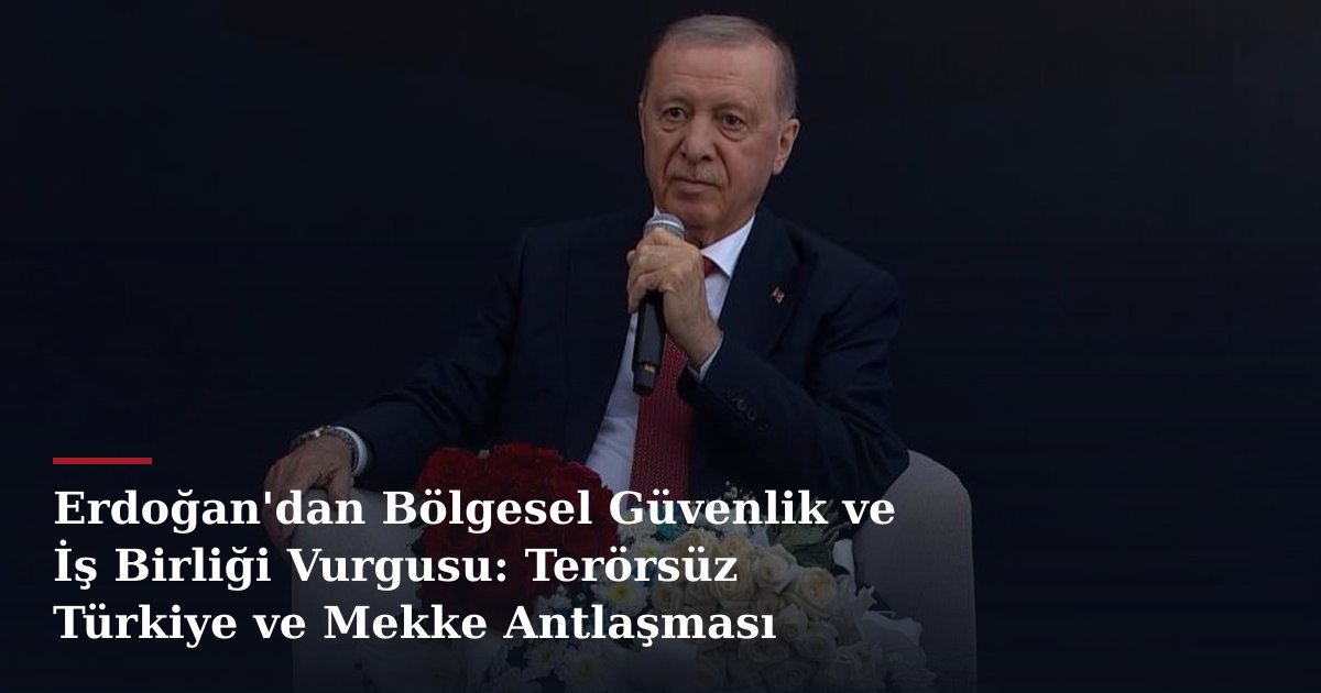 Erdoğan'dan Bölgesel Güvenlik ve İş Birliği Vurgusu: Terörsüz Türkiye ve Mekke Antlaşması