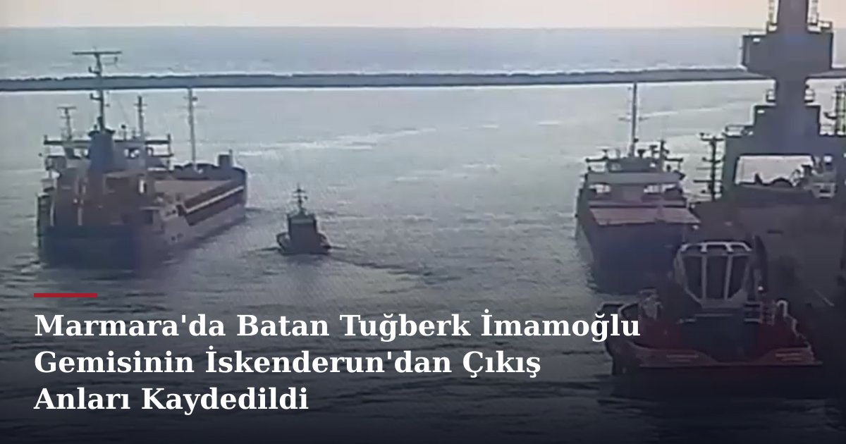 Marmara'da Batan Tuğberk İmamoğlu Gemisinin İskenderun'dan Çıkış Anları Kaydedildi