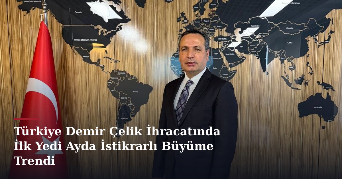 Türkiye Demir Çelik İhracatında İlk Yedi Ayda İstikrarlı Büyüme Trendi