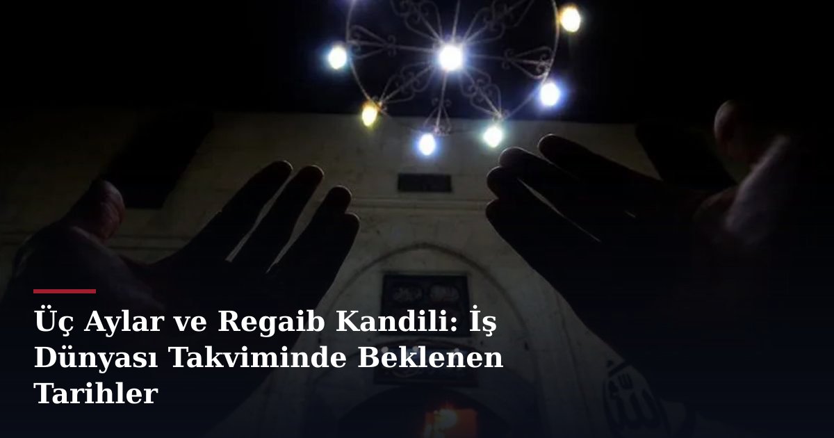 Üç Aylar ve Regaib Kandili: İş Dünyası Takviminde Beklenen Tarihler