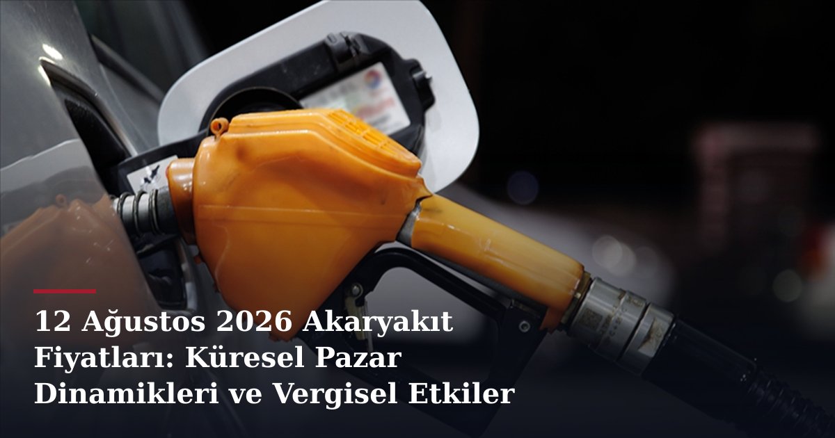 12 Ağustos 2026 Akaryakıt Fiyatları: Küresel Pazar Dinamikleri ve Vergisel Etkiler
