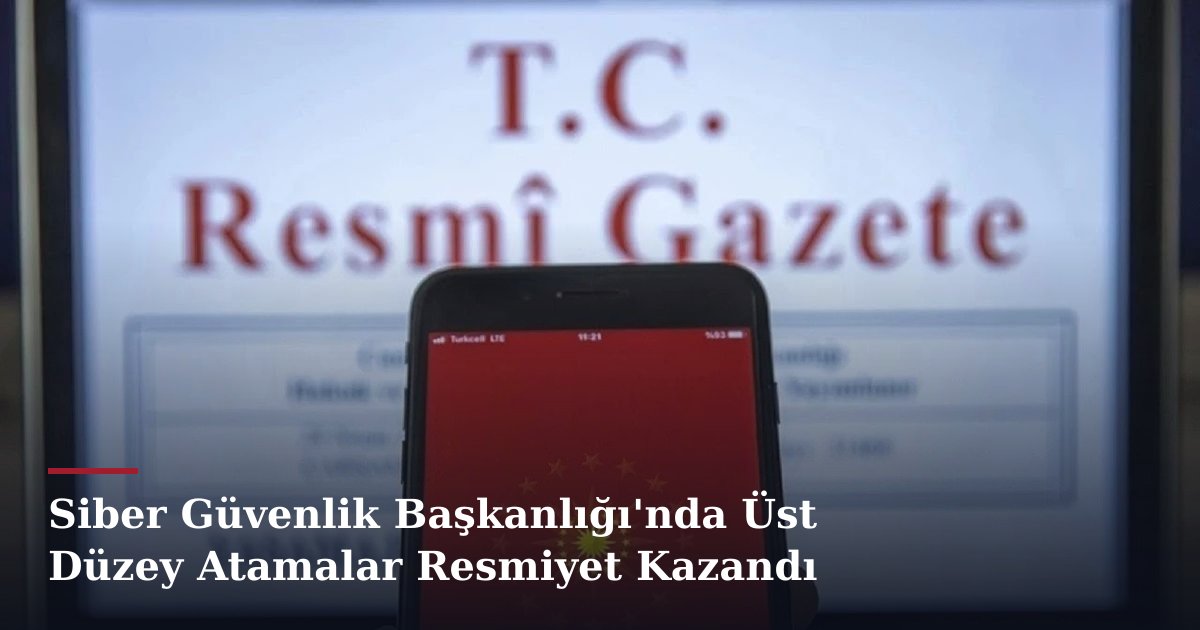 Siber Güvenlik Başkanlığı'nda Üst Düzey Atamalar Resmiyet Kazandı