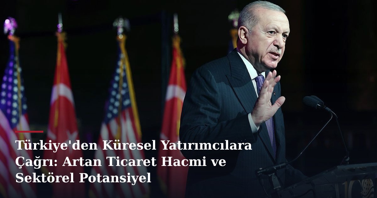 Türkiye'den Küresel Yatırımcılara Çağrı: Artan Ticaret Hacmi ve Sektörel Potansiyel