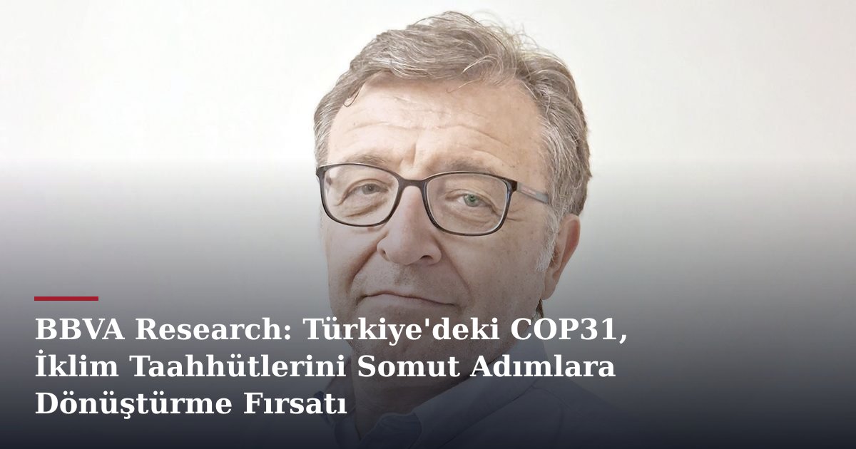 BBVA Research: Türkiye'deki COP31, İklim Taahhütlerini Somut Adımlara Dönüştürme Fırsatı