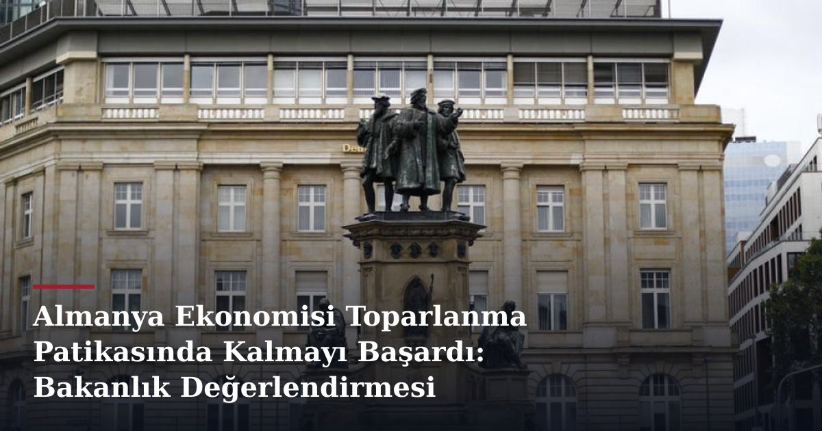 Almanya Ekonomisi Toparlanma Patikasında Kalmayı Başardı: Bakanlık Değerlendirmesi