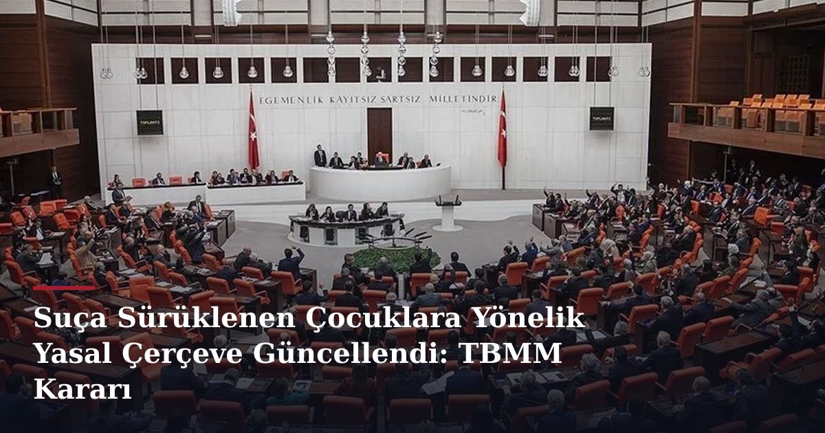 Suça Sürüklenen Çocuklara Yönelik Yasal Çerçeve Güncellendi: TBMM Kararı