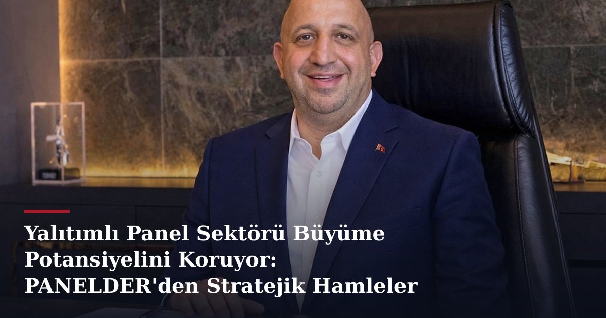 Yalıtımlı Panel Sektörü Büyüme Potansiyelini Koruyor: PANELDER'den Stratejik Hamleler