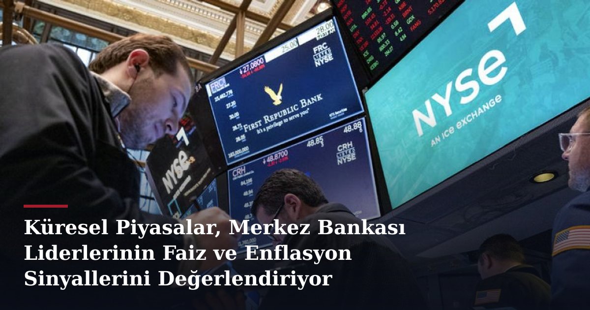 Küresel Piyasalar, Merkez Bankası Liderlerinin Faiz ve Enflasyon Sinyallerini Değerlendiriyor