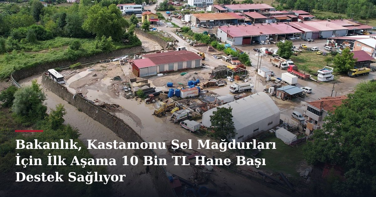 Bakanlık, Kastamonu Sel Mağdurları İçin İlk Aşama 10 Bin TL Hane Başı Destek Sağlıyor