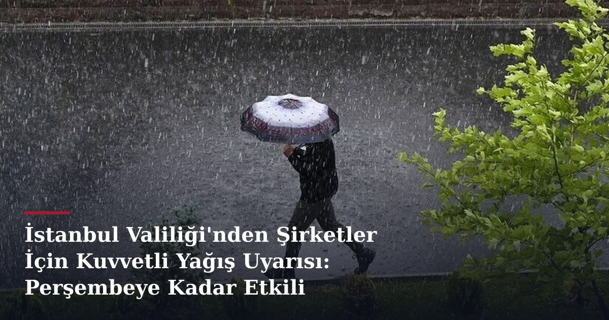 İstanbul Valiliği'nden Şirketler İçin Kuvvetli Yağış Uyarısı: Perşembeye Kadar Etkili