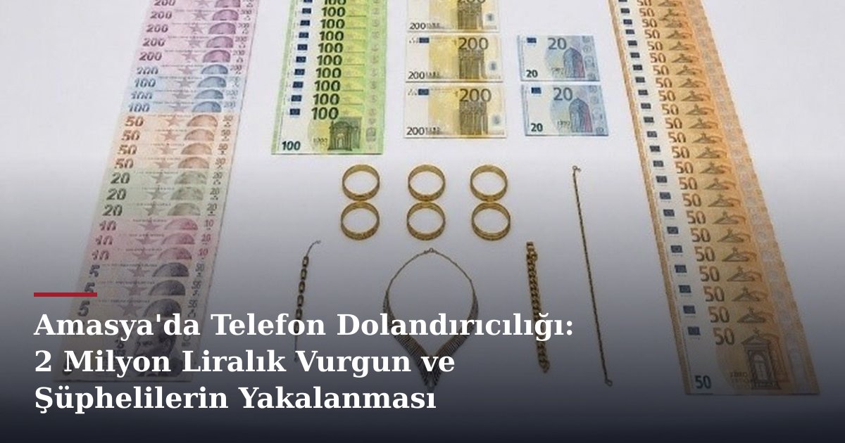 Amasya'da Telefon Dolandırıcılığı: 2 Milyon Liralık Vurgun ve Şüphelilerin Yakalanması