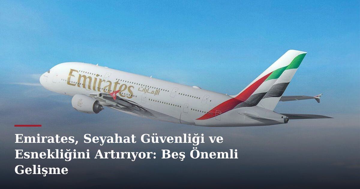 Emirates, Seyahat Güvenliği ve Esnekliğini Artırıyor: Beş Önemli Gelişme