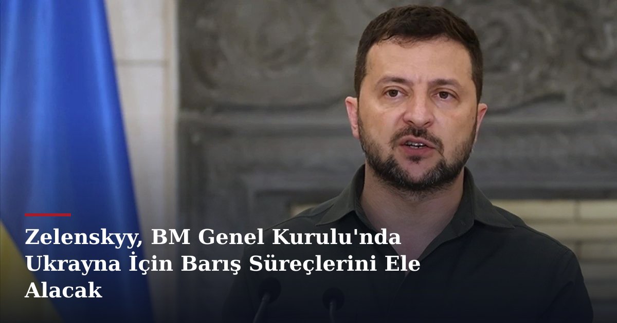 Zelenskyy, BM Genel Kurulu'nda Ukrayna İçin Barış Süreçlerini Ele Alacak