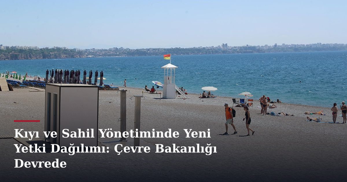 Kıyı ve Sahil Yönetiminde Yeni Yetki Dağılımı: Çevre Bakanlığı Devrede