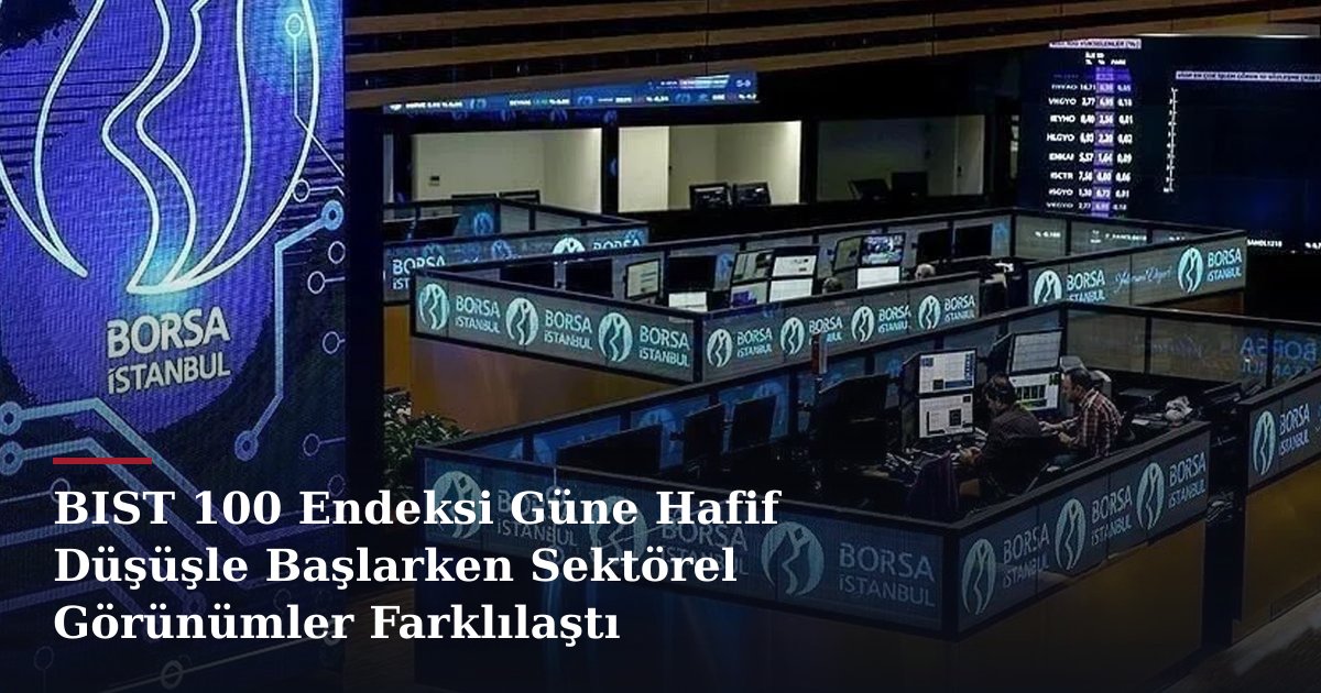BIST 100 Endeksi Güne Hafif Düşüşle Başlarken Sektörel Görünümler Farklılaştı