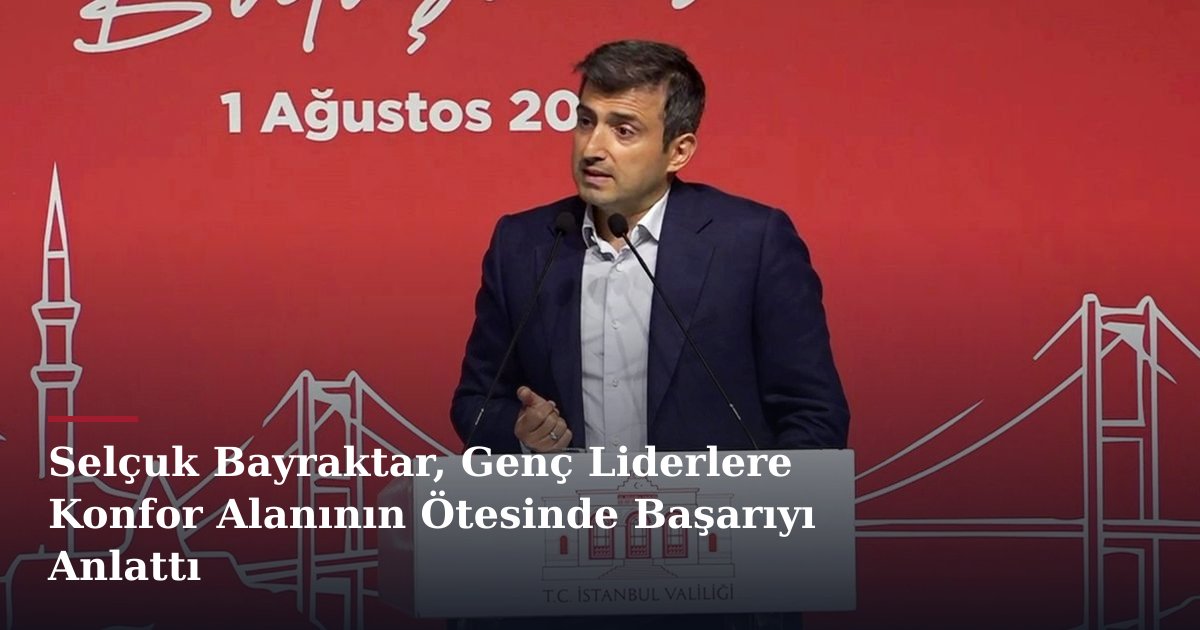 Selçuk Bayraktar, Genç Liderlere Konfor Alanının Ötesinde Başarıyı Anlattı