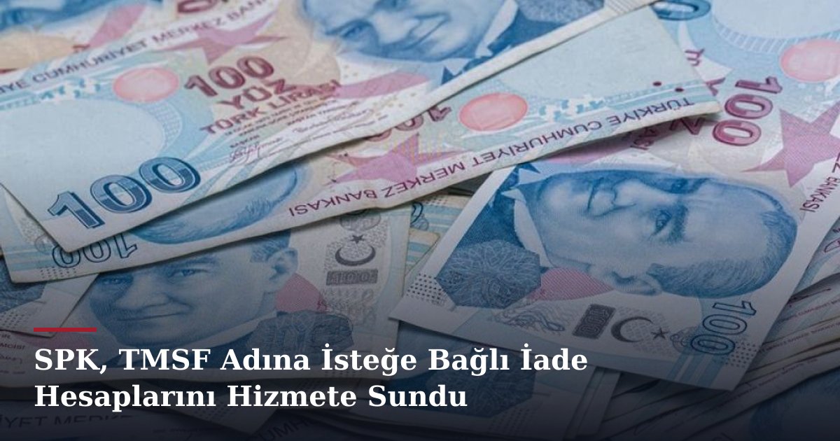 SPK, TMSF Adına İsteğe Bağlı İade Hesaplarını Hizmete Sundu