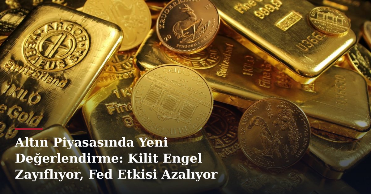 Altın Piyasasında Yeni Değerlendirme: Kilit Engel Zayıflıyor, Fed Etkisi Azalıyor