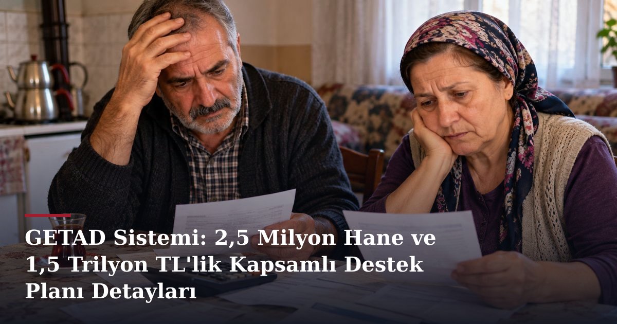 GETAD Sistemi: 2,5 Milyon Hane ve 1,5 Trilyon TL'lik Kapsamlı Destek Planı Detayları